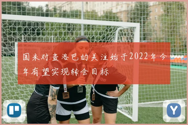 国米对查洛巴的关注始于2022年今年有望实现转会目标
