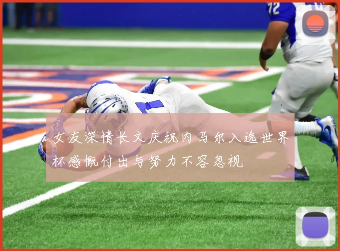 女友深情长文庆祝内马尔入选世界杯感慨付出与努力不容忽视
