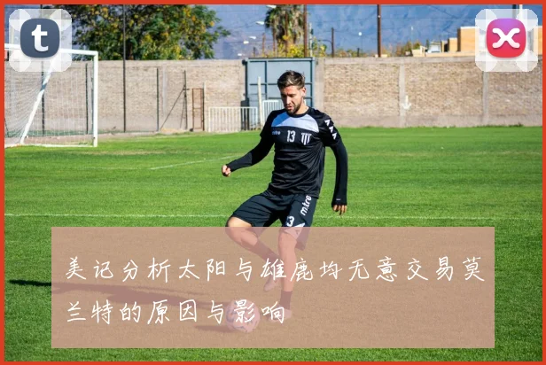 美记分析太阳与雄鹿均无意交易莫兰特的原因与影响