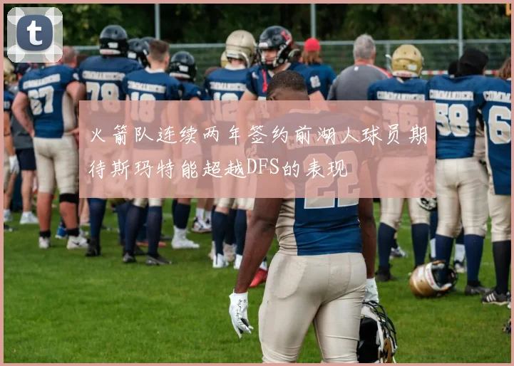 火箭队连续两年签约前湖人球员期待斯玛特能超越DFS的表现