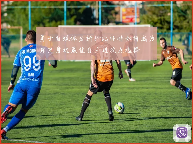勇士自媒体分析科比怀特如何成为库里身边最佳自主进攻点选择