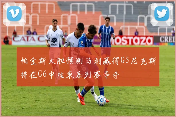 帕金斯大胆预测马刺赢得G5尼克斯将在G6中结束系列赛争夺