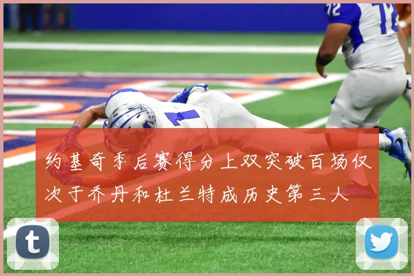 约基奇季后赛得分上双突破百场仅次于乔丹和杜兰特成历史第三人